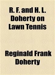 R. F. and H. L. Doherty on Lawn Tennis,1154834913,9781154834918