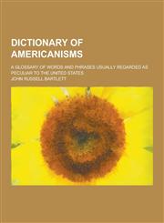 Dictionary of Americanisms; A Glossary of Words and Phrases Usually Regarded as Peculiar to the United States,1230311203,9781230311203