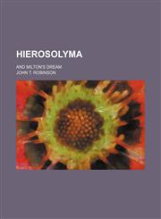 Hierosolyma; and Milton's dream,1236485580,9781236485588