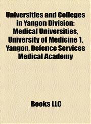 Universities and Colleges in Yangon Division Medical Universities, University of Medicine 1, Yangon, Defence Services Medical Academy,1156812399,9781156812396