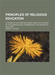 Principles of Religious Education; A Course of Lectures Delivered Under the Auspices of the Sunday-School Commission of the Diocese of New York,1150583916,9781150583919