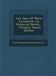 Last Days Of Marie Antoinette An Historical Sketch... - Primary Source Edition,1294866419,9781294866411