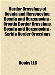 Border Crossings of Bosnia and Herzegovina Bosnia and Herzegovina - Croatia Border Crossings, Bosnia and Herzegovina - Serbia Border Crossings,1158086547,9781158086542