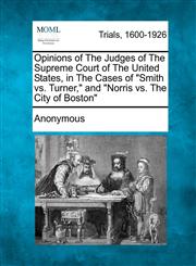 Opinions of The Judges of The Supreme Court of The United States, in The Cases of "Smith vs. Turner," and "Norris vs. The City of Boston",1275092772,9781275092778
