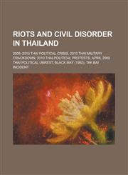 Riots and Civil Disorder in Thailand 2008-2010 Thai Political Crisis, 2010 Thai Military Crackdown, 2010 Thai Political Protests, April 2009 Thai Pol,1156124433,9781156124437