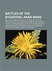 Battles of the Byzantine-Arab Wars Battle of Yarmouk, Siege of Damascus, Sack of Amorium, Battle of Lalakaon, Siege of Alexandria,1233130757,9781233130757