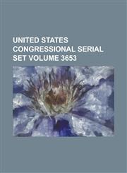 United States Congressional Serial Set Volume 3653,1234065622,9781234065621
