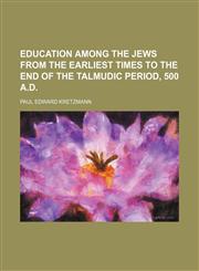 Education Among the Jews From the Earliest Times to the End of the Talmudic Period, 500 A.d.,1154576310,9781154576313