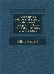 Approximate Solutions of Steady-State Neutron Transport Problems for Slabs - Primary Source Edition,1287689558,9781287689553