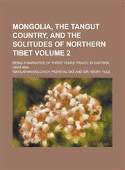 Mongolia, the Tangut country, and the solitudes of northern Tibet; being a narrative of three years' travel in eastern high Asia Volume 2,1234220164,9781234220167