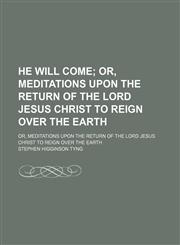 He Will Come; Or, Meditations Upon the Return of the Lord Jesus Christ to Reign Over the Earth. Or, Meditations Upon the Return of the Lord Jesus Christ to Reign Over the Earth,1151316881,9781151316882