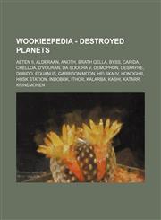 Wookieepedia - Destroyed planets Aeten II, Alderaan, Anoth, Brath Qella, Byss, Carida, Chelloa, D'vouran, Da Soocha V, Demophon, Despayre, Dobido, Equanus, Garrison Moon, Helska IV, Honoghr, Hosk Station, Indobok, Ithor, Kalarba, Kashi, Katarr, Krinemone,1234680882,9781234680886