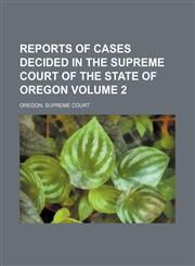 Reports of cases decided in the Supreme Court of the State of Oregon Volume 2,1236494644,9781236494641