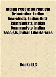 Indian People by Political Orientation Indian Anarchists, Indian Anti-Communists, Indian Communists, Indian Fascists, Indian Libertarians,1157855415,9781157855415
