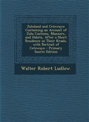 Zululand and Cetewayo Containing an Account of Zulu Customs, Manners, and Habits, After a Short Residence in Their Kraals, with Portrait of,1293651516,9781293651513
