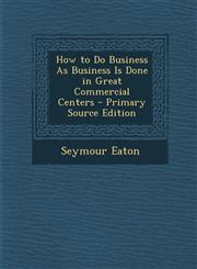 How to Do Business as Business Is Done in Great Commercial Centers - Primary Source Edition,128795460X,9781287954606
