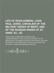 Life of Rear-Admiral John Paul Jones, chevalier of the Military order of merit, and of the Russian order of St. Anne, &c., &c; Comp. from hisoriginal journals and correspondence including an account of his services in the American revolution, and in the w,1151154393,9781151154392