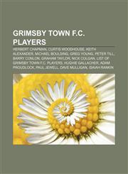 Grimsby Town F.C. players Herbert Chapman, Curtis Woodhouse, Keith Alexander, Michael Boulding, Greg Young, Peter Till, Barry Conlon,1157374751,9781157374756