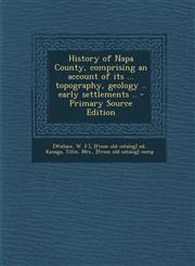 History of Napa County, comprising an account of its ... topography, geology .. early settlements .. - Primary Source Edition,1295656353,9781295656356