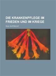 Die Krankenpflege Im Frieden Und Im Kriege,1236559444,9781236559449