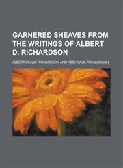 Garnered Sheaves from the Writings of Albert D. Richardson,1230112618,9781230112619