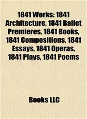 1841 Works 1841 Architecture, 1841 Ballet Premieres, 1841 Books, 1841 Compositions, 1841 Essays, 1841 Operas, 1841 Plays, 1841 Poems,1157735355,9781157735359