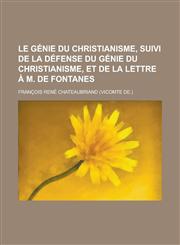 Le Genie Du Christianisme, Suivi de La Defense Du Genie Du Christianisme, Et de La Lettre A M. de Fontanes,115357151X,9781153571517