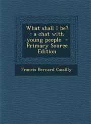 What Shall I Be? A Chat with Young People - Primary Source Edition,1295403366,9781295403363