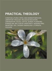 Practical theology Christian liturgy, rites, and worship services, Liberation theology, Religious education, Canonization, Social justice,1156716764,9781156716762