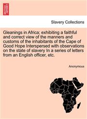 Gleanings in Africa; exhibiting a faithful and correct view of the manners and customs of the inhabitants of the Cape of Good Hope Interspersed with observations on the state of slavery In a series of letters from an English officer, etc.,1241492026,9781241492021