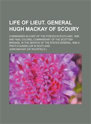 Life of Lieut. General Hugh Mackay of Scoury; commander in chief of the forces in Scotland, 1689 and 1690, colonel commandant of the Scottish brigade, in the service of the States general, and a privy-counsellor in Scotland,1150679247,9781150679247