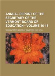 Annual Report of the Secretary of the Vermont Board of Education (Volume 16-18),1150141395,9781150141393