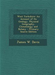 West Yorkshire An Account of Its Geology, Physical Geography, Climatology and Botany - Primary Source Edition,1289502110,9781289502119
