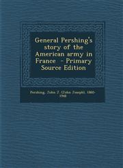 General Pershing's Story of the American Army in France - Primary Source Edition,1295352877,9781295352876