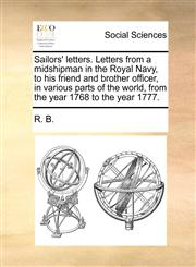 Sailors' letters. Letters from a midshipman in the Royal Navy, to his friend and brother officer, in various parts of the world, from the year 1768 to the year 1777.,1170425739,9781170425732