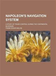 Napoleon's Navigation System; A Study of Trade Control During the Continental Blockade,1155004353,9781155004358