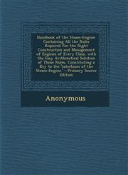 Handbook of the Steam-Engine Containing All the Rules Required for the Right Construction and Management of Engines of Every Class, with the Easy Arithmetical Solution of Those Rules, Constituting a Key to the 'catechism of the Steam-Engine.' - Primary S,1295629100,9781295629107