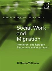 Social Work and Migration Immigrant and Refugee Settlement and Integration,0754671941,9780754671947