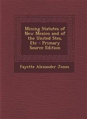 Mining Statutes of New Mexico and of the United Stes, Etc - Primary Source Edition,1295002450,9781295002450