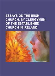 Essays on the Irish Church, by Clergymen of the Established Church in Ireland,115001489X,9781150014895