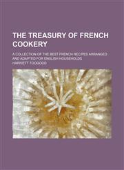 Treasury of French Cookery; A Collection of the Best French Recipes Arranged and Adapted for English Households,1150635339,9781150635335
