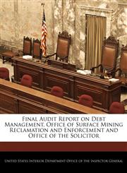 Final Audit Report on Debt Management, Office of Surface Mining Reclamation and Enforcement and Office of the Solicitor,1240757395,9781240757398