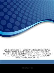 Articles On Concert Halls In London, including Royal Albert Hall, Royal Festival Hall, St John's, Smith Square, Queen Elizabeth Hall, Wigmore Hall, Purcell Room, Kings Place, Cadogan Hall, Barbican Centre,1242689745,9781242689741