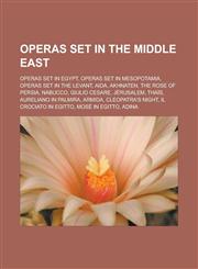 Operas set in the Middle East Operas set in Egypt, Operas set in Mesopotamia, Operas set in the Levant, Aida, Akhnaten, The Rose of Persia,1233121782,9781233121786