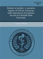 Brother to brother A narrative inquiry of African American male experiences of academic success at Colorado State University.,1244085111,9781244085114