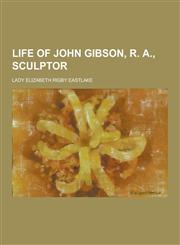 Life of John Gibson, R. A., Sculptor,1230266453,9781230266459