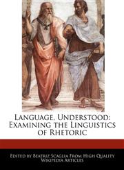 Language, Understood Examining the Linguistics of Rhetoric,1241609039,9781241609030