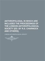 Anthropologia, in which are included the proceedings of the London anthropological society [ed. by R.S. Charnock and others].,1236452623,9781236452627