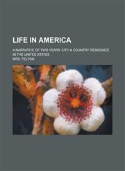 Life in America; A Narrative of Two Years' City & Country Residence in the United States,1151355593,9781151355591