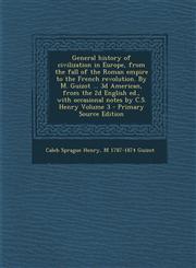 General History of Civilization in Europe, from the Fall of the Roman Empire to the French Revolution. by M. Guizot ... 3D American, from the 2D Engli,1287822363,9781287822363
